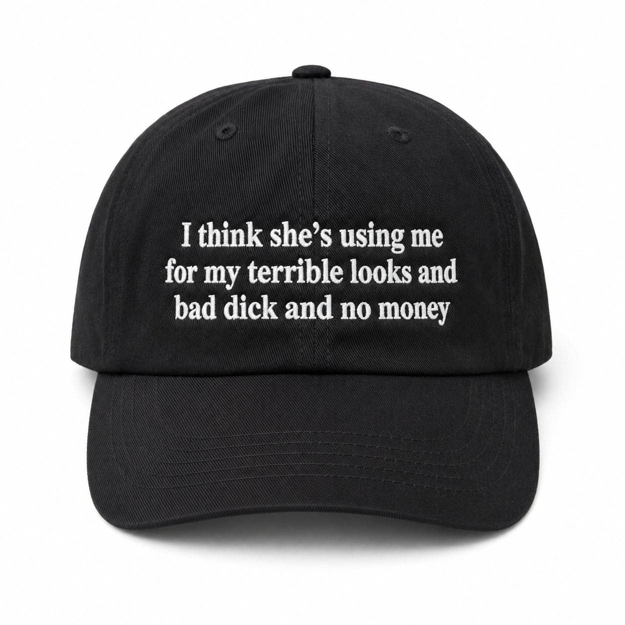 I Think She's Using Me For My Terrible Looks And Bad Dick And No Money Hat Embroidered - Merchluma