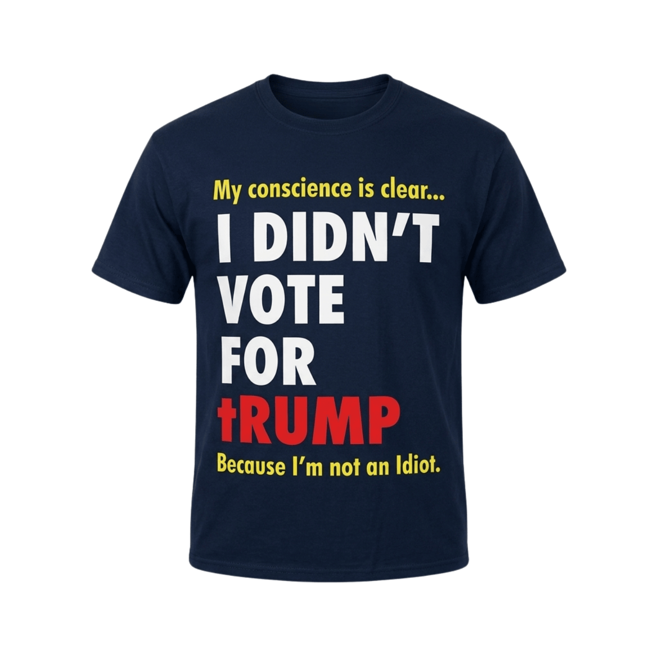 My Conscience Is Clear I Didn't Vote For Trump Because I'm Not An Idiot T-Shirt Birthday Gift - Merchluma