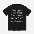 I'm A Nigga L Love Trump Got A Problem Get The Fuck Out Of My Face T-Shirt Gifts - Merchluma