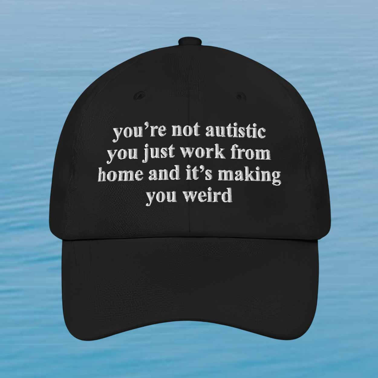 You'are Not Autistic You're Just Work From Home And It's Making You Weird Hat Sarcastic Work Merch - Merchluma