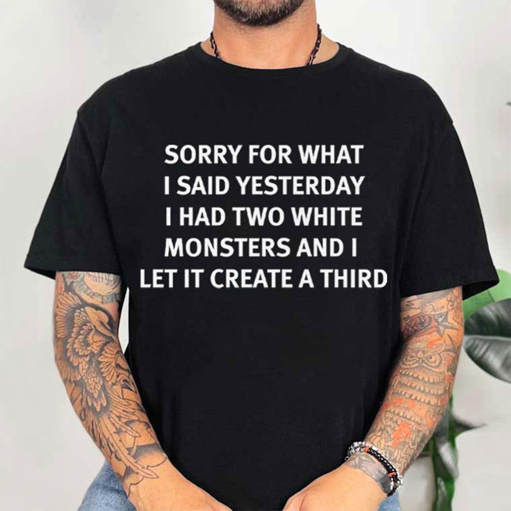 Sorry For What I Said Yesterday I Had Two White Monsters T-Shirt Birthday Presents For Him - Merchluma