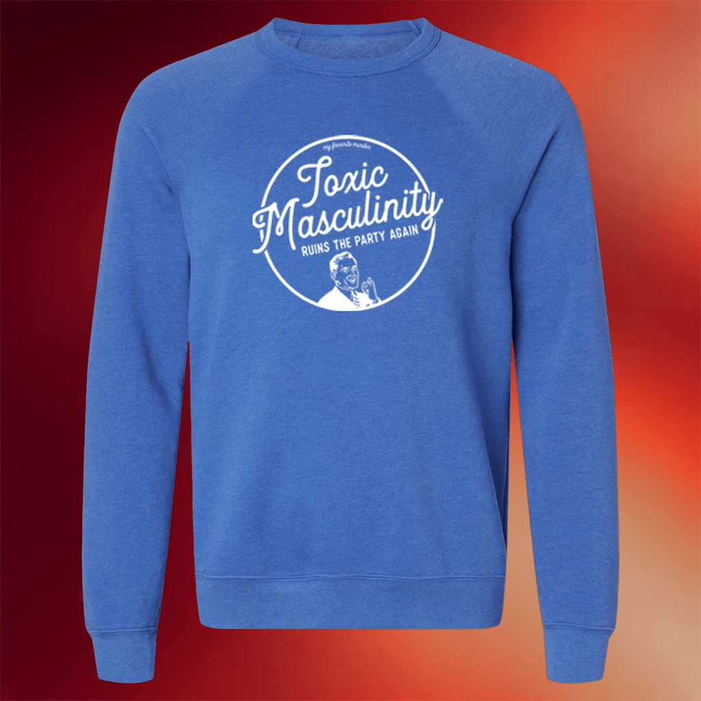 My Favorite Murder Merch Toxic Masculinity Crewneck Sweatshirt Gifts For Him - Merchluma