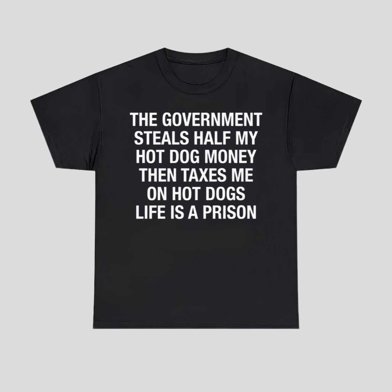 The Government Steals Half My Hot Dog Money Then Taxes Me On Hot Dogs Life Is A Prison Shirt Black - Merchluma