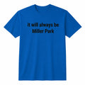 It Will Always Be Miller Park Shirt Gift Ideas For Friends - Merchluma
