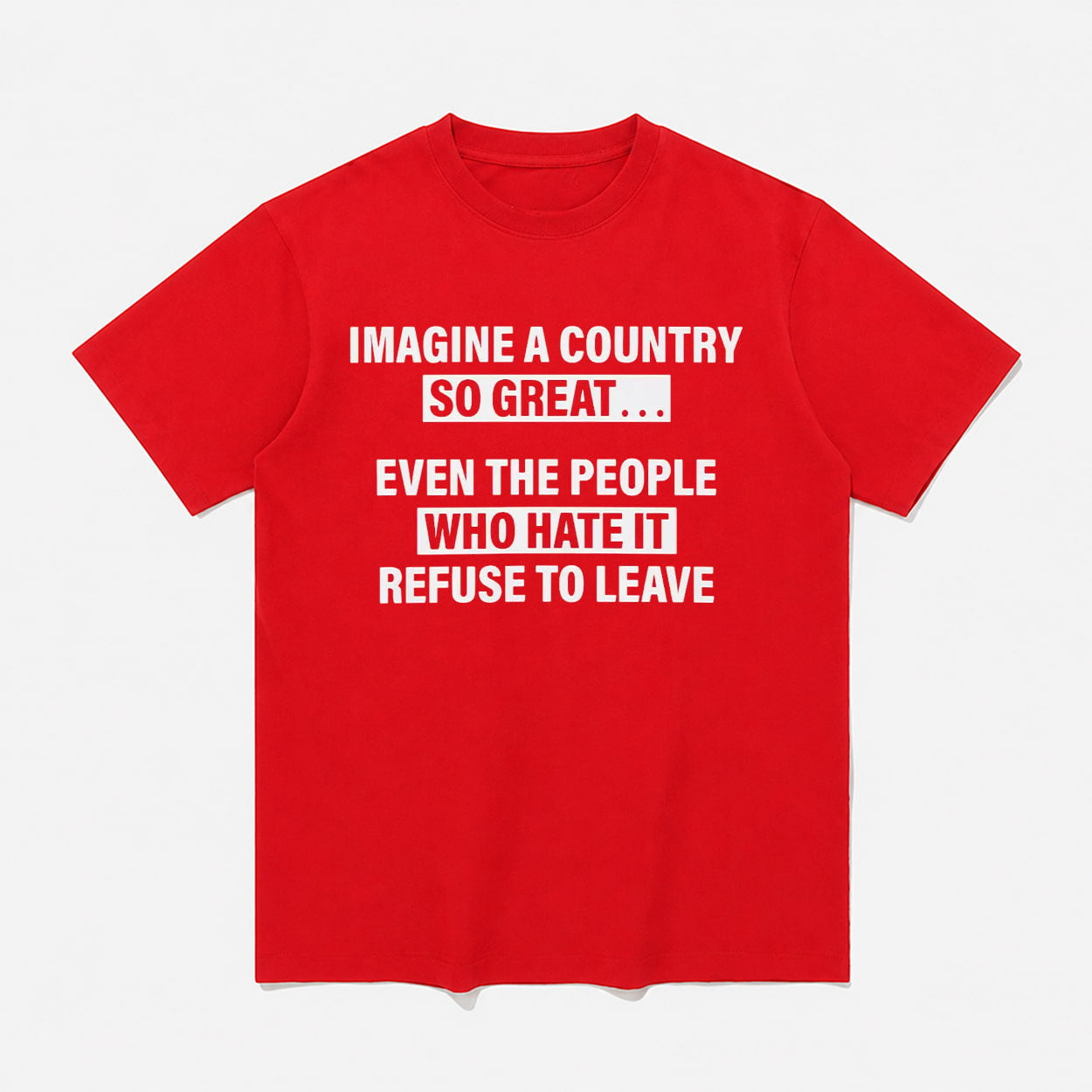 Imagine A Country So Great Even The People Who Hate It Refuse To Leave Shirt Red Gifts Ideas - Merchluma