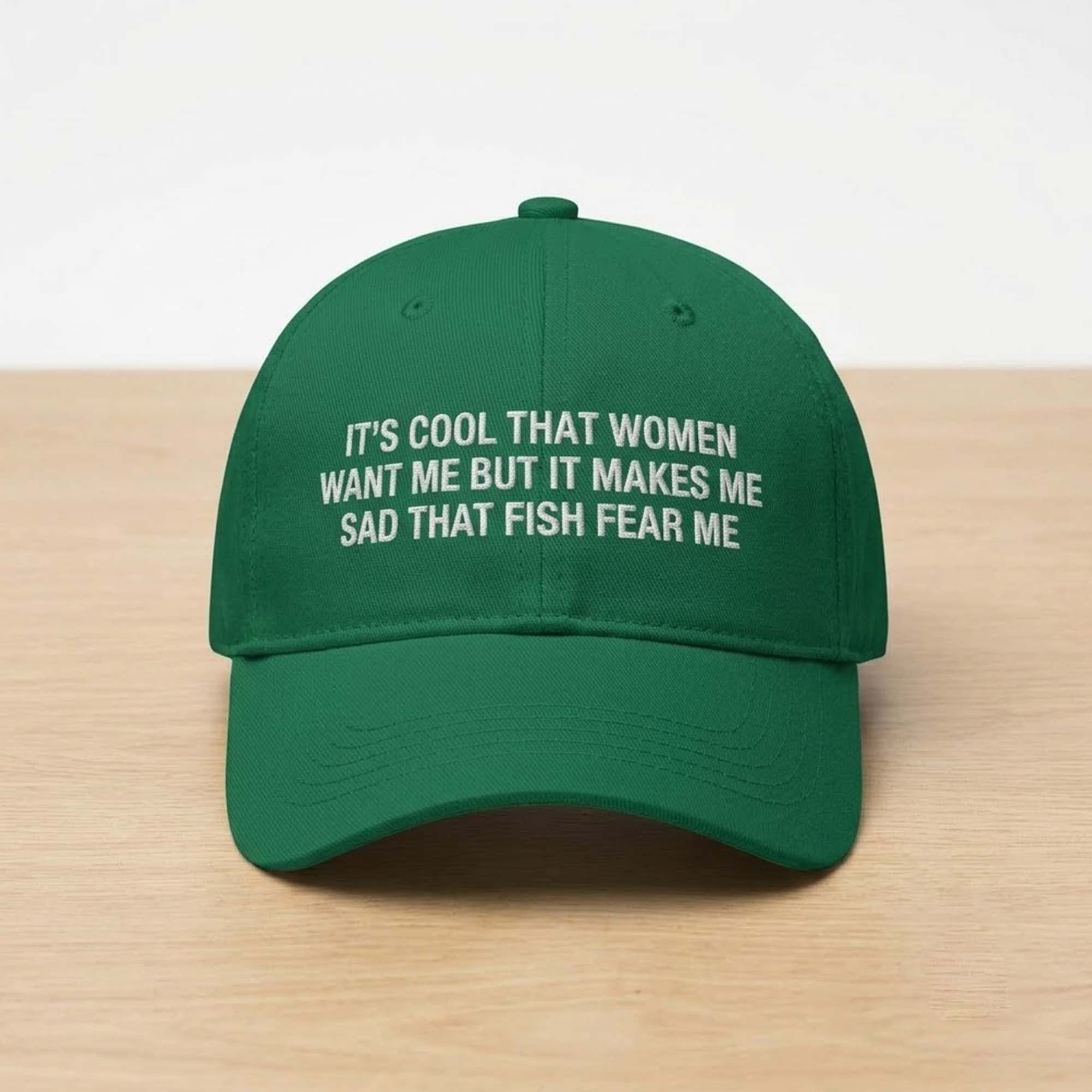 It's Cool That Women's Want Me But It Makes Me Sad That Fish Fear Me Hat Green Embroidered - Merchluma
