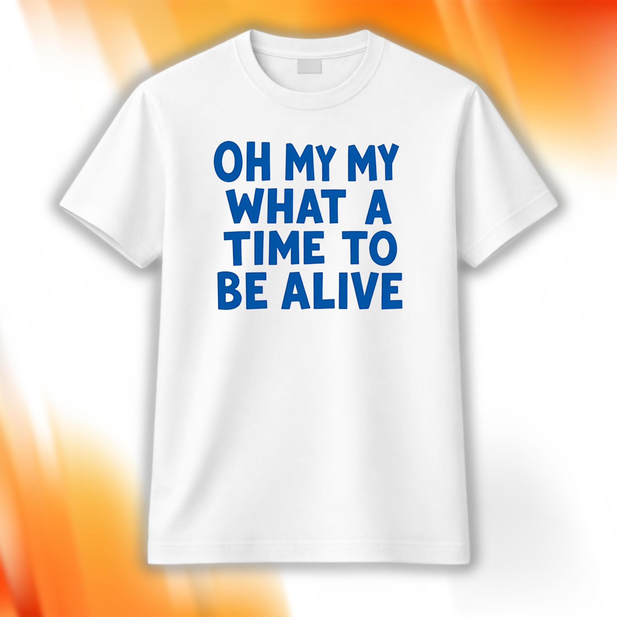 Oh My My What A Time To Be Alive Shirt White Unique Gift For Brothers - Merchluma