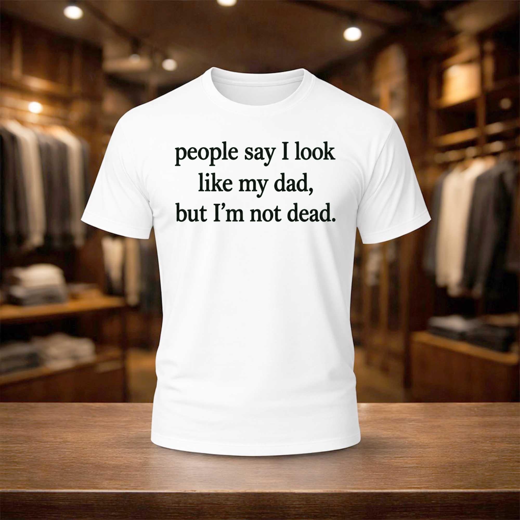 People Say I Look Like My Dad But I'm Not Dead Shirt Funny Tees Gift For Brothers - Merchluma