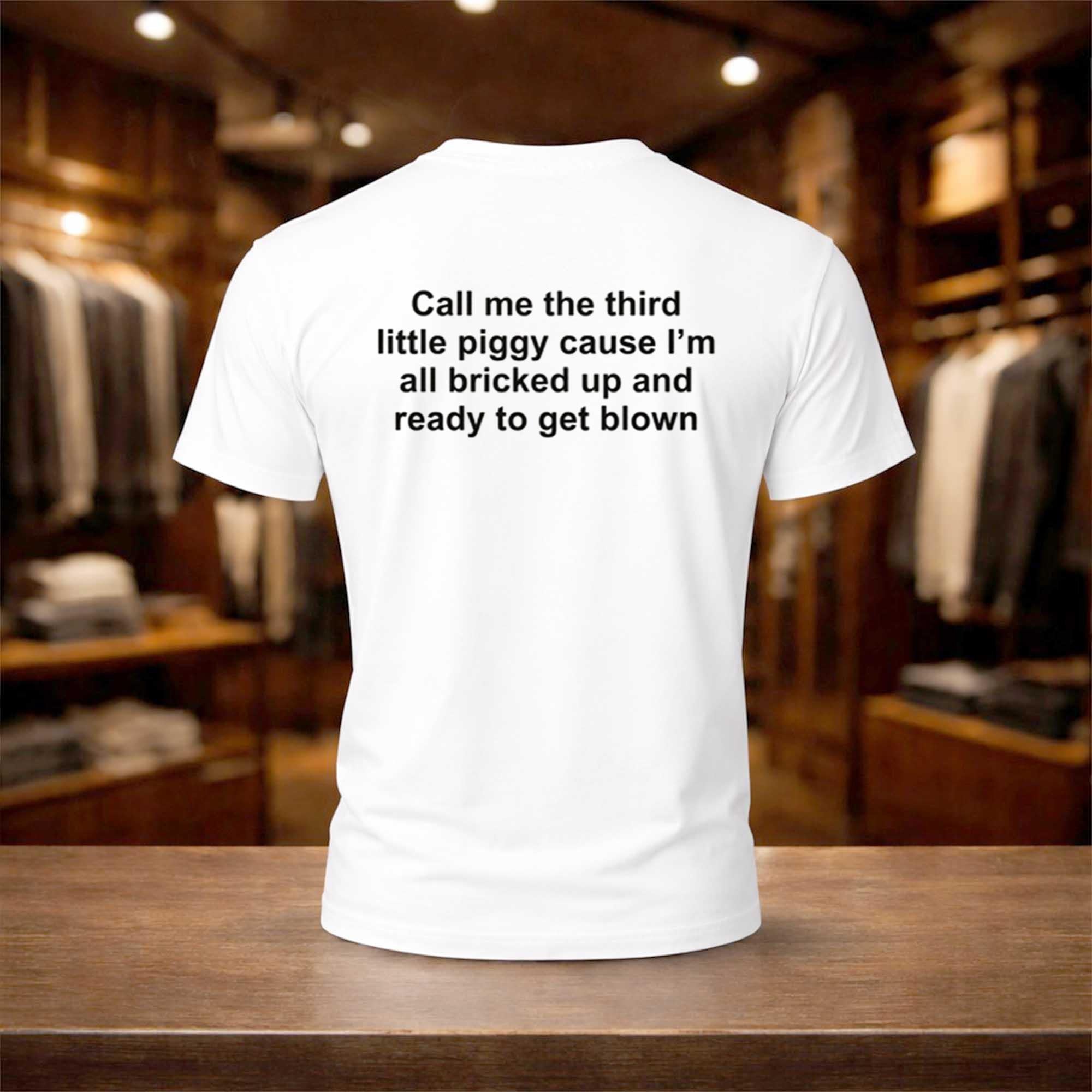 Call Me The Third Little Piggy Cause Im All Bricked Up And Ready To Get Blown Shirt Funny Gifts - Merchluma