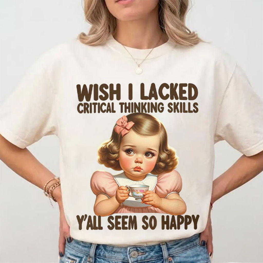 Wish I Lacked Critical Thinking Skills T-Shirt Y'All Seem So Happy Shirt Funny Gifts Ideas - Merchluma