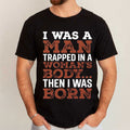 I Was A Man Trapped In A Woman's Body Then I Was Born T-Shirt Funny Sarcastic Quote Shirt Gifts - Merchluma