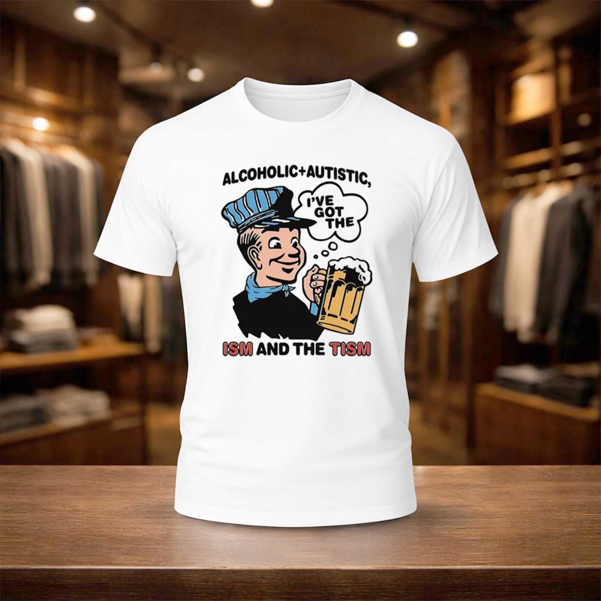 Alcoholic Autistic I've Got The ISM And The TISM Shirt Funny Internet Meme Apparel Dad Gifts - Merchluma