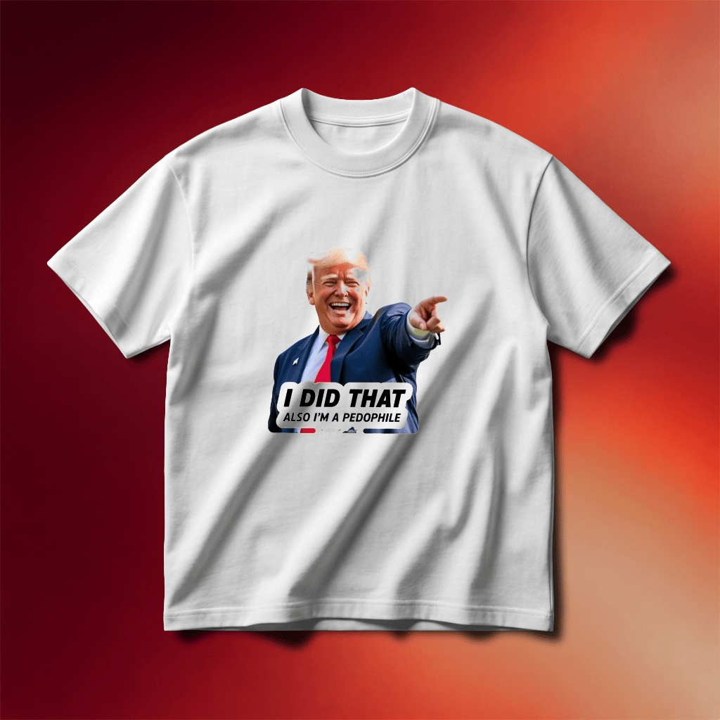 Trump I Did That Shirt 2026 Also I'm A Pedophike T-Shirt Anti Trump Merch Gifts - Merchluma