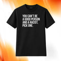You Can't Be A Good Person And A Racist Pick One Shirt Gifts For Him Her - Merchluma