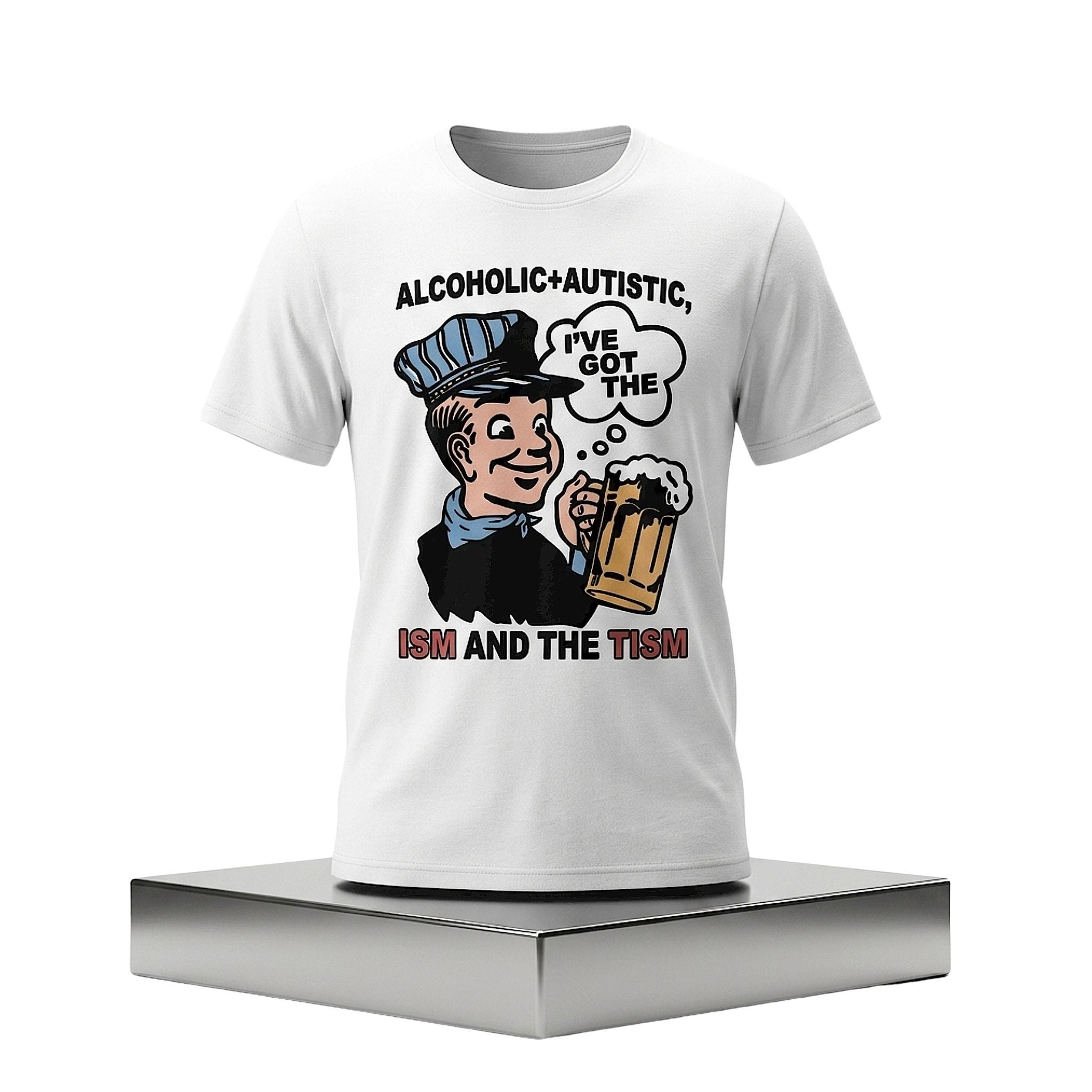 Alcoholic Autistic I've Got The ISM And The TISM Shirt Gifts For Friends - Merchluma