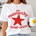 The Matriarchy Would Never T-Shirt Funny Feminist Shirt Gifts For Mothers - Merchluma
