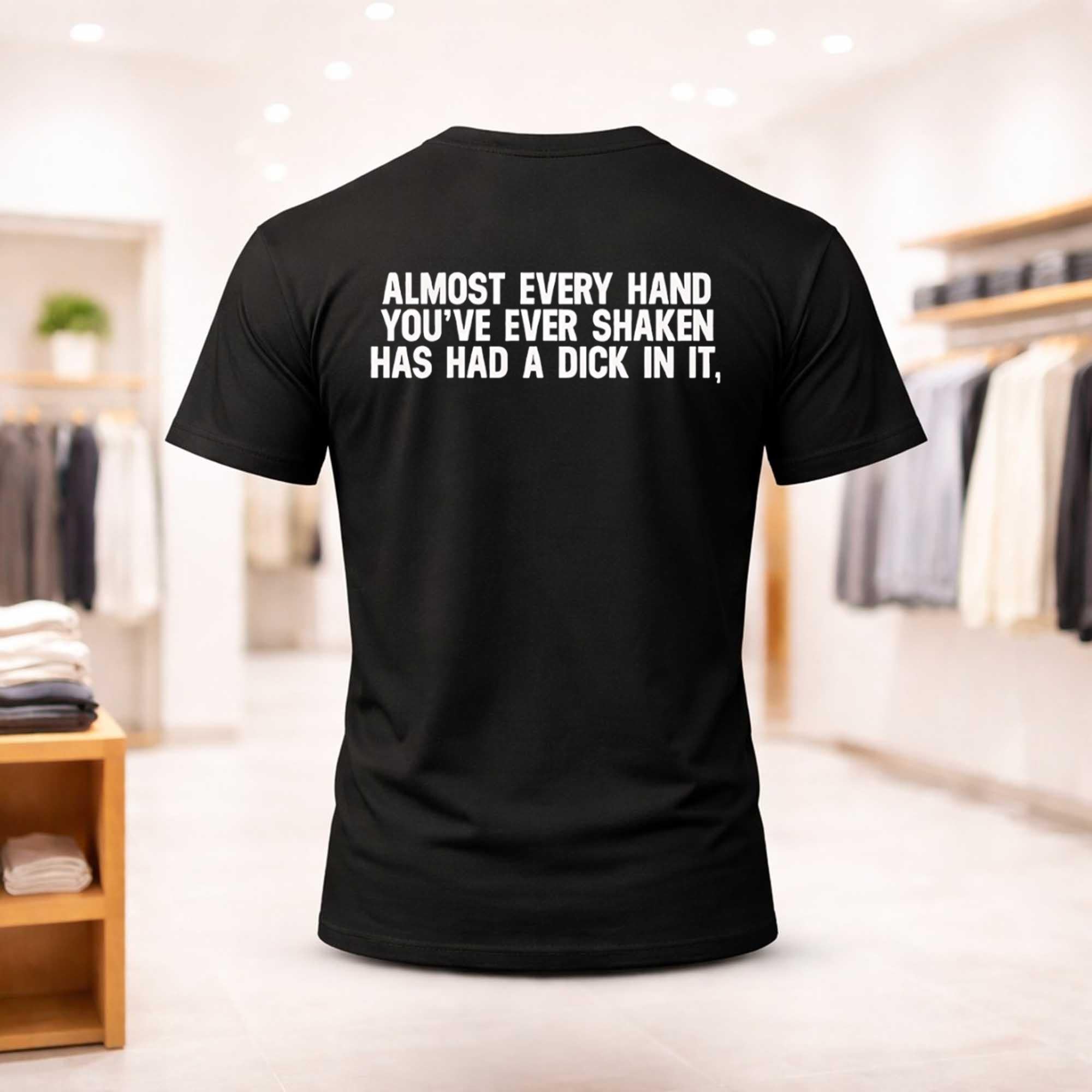 Almost Every Hand You've Ever Shaken Has Had A Dick In It Shirt Dark Humor T-Shirt Brother Gift - Merchluma