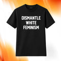 Dismantle White Feminism Shirt Gifts For Him Her - Merchluma