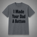 I Made Your Dad A Bottom Shirt Funny T-Shirt Gift Ideas For Dad - Merchluma