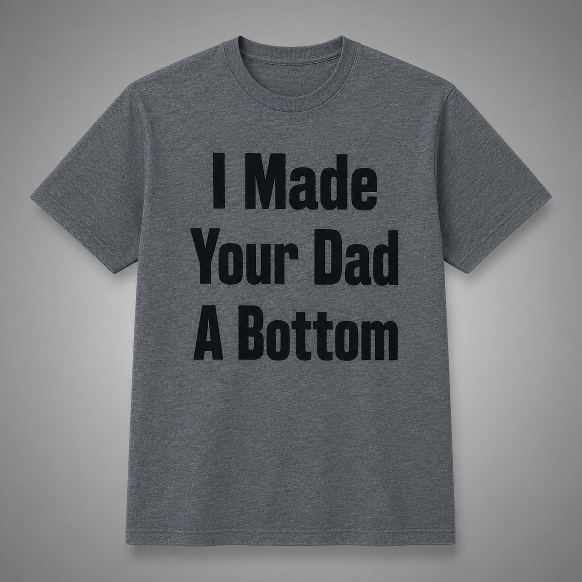 I Made Your Dad A Bottom Shirt Funny T-Shirt Gift Ideas For Dad - Merchluma