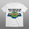 White People Be Like That Song Was On Digimon Shirt Gifts For Movie Fans - Merchluma