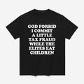 God Forbid I Commit A Little Tax Fraud While The Elites Eat Children Shirt Funny T-Shirt - Merchluma