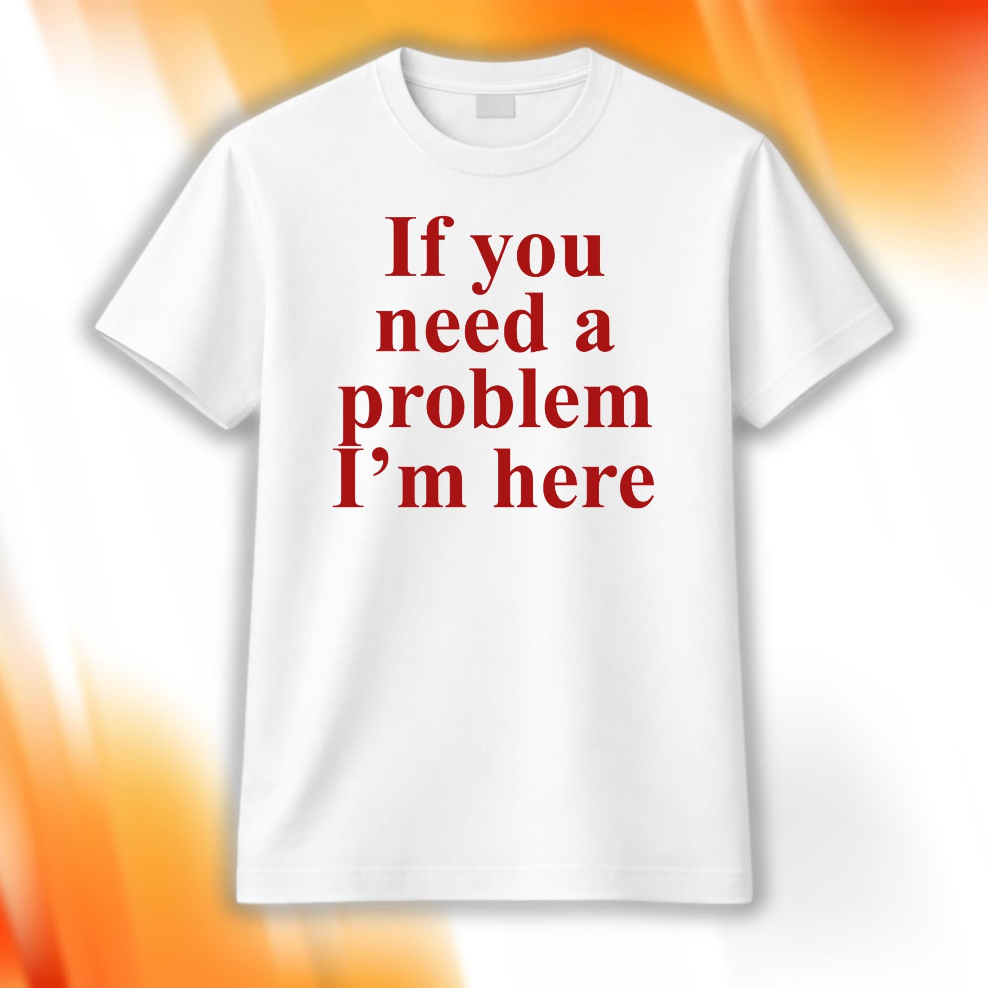 If You Need A Problem I'm Here Shirt Best Gifts For Friends - Merchluma