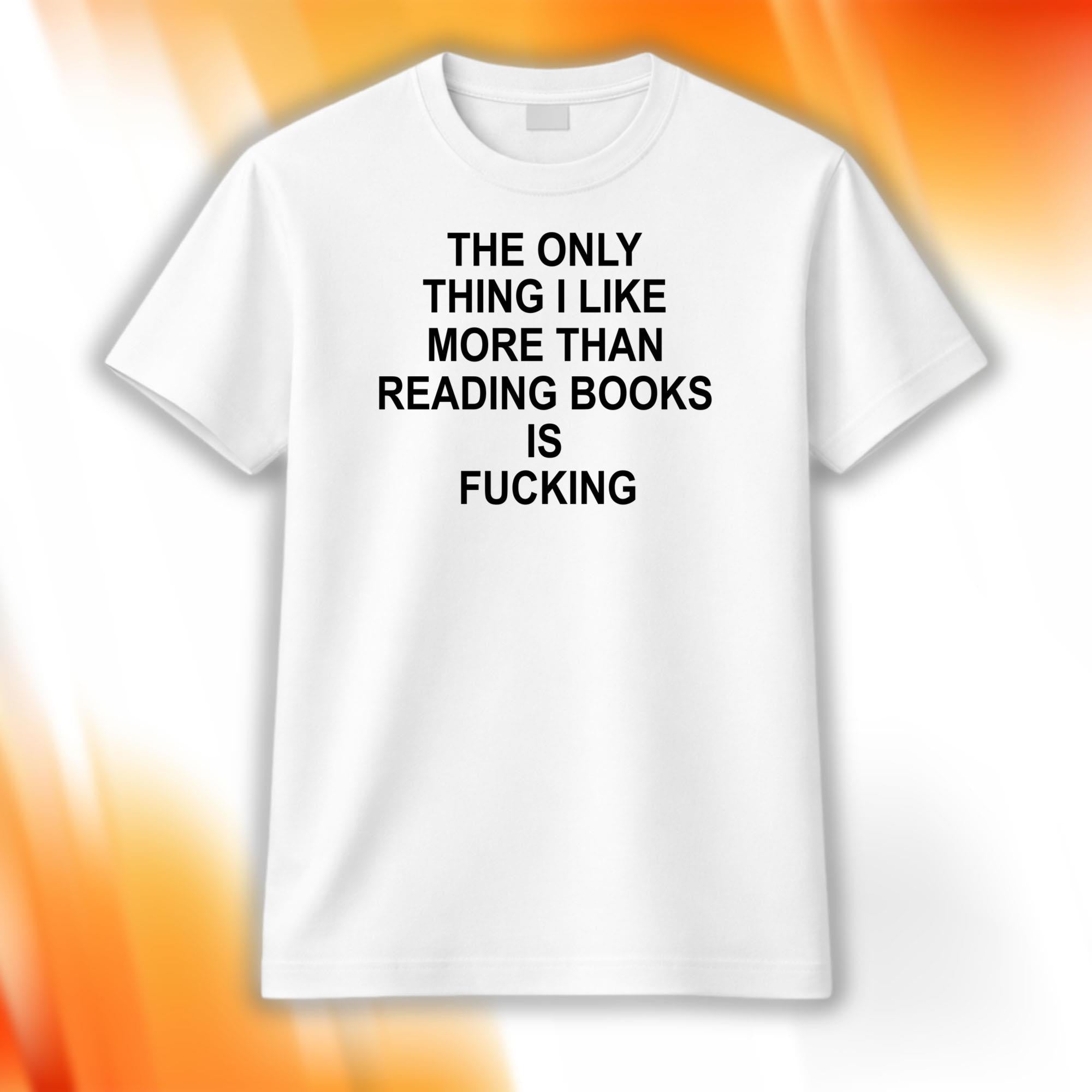 The Only Thing I Like More Than Reading Books Is Fcking Shirt Funny Saying T-Shirt BFF Gifts - Merchluma