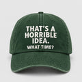 That's A Horrible Idea What Time Hat Embroidered Funny Cap Gifts For Friends - Merchluma