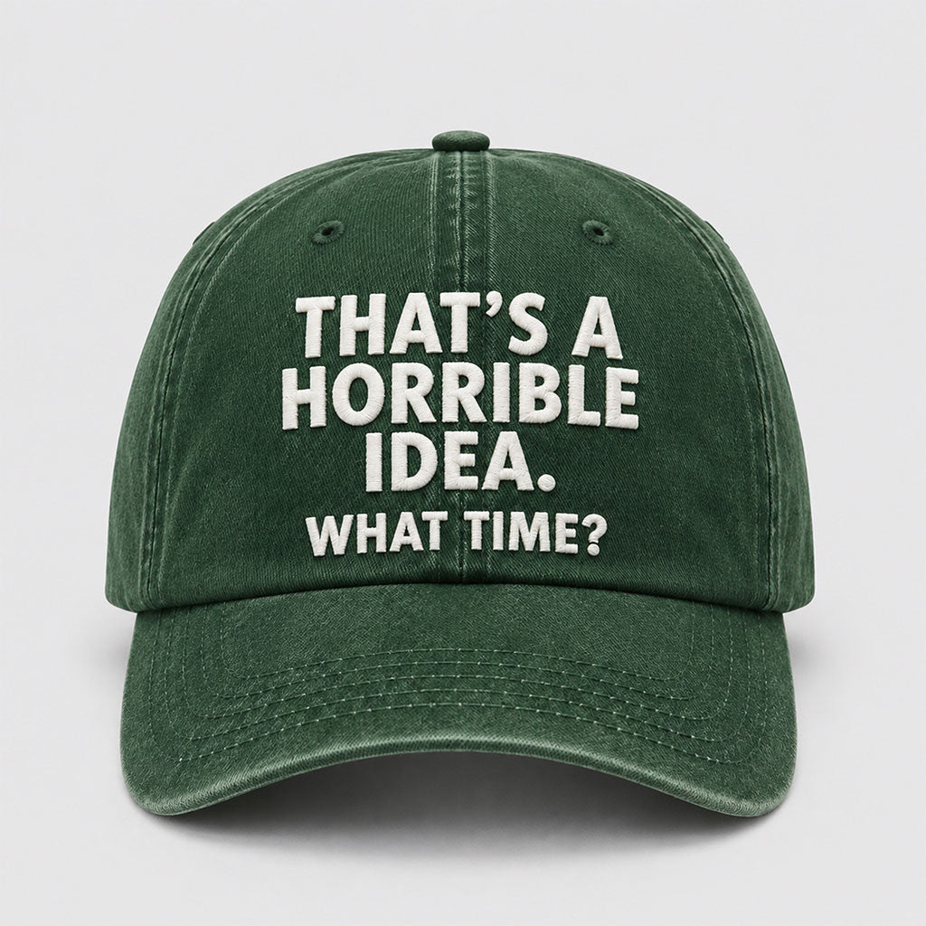 That's A Horrible Idea What Time Hat Embroidered Funny Cap Gifts For Friends - Merchluma