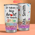 Personalized It Takes A Big Heart To Teach A Little Minds Glitter Tumbler Gifts For Teachers - Merchluma