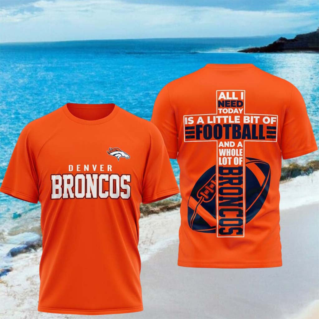 Denver Broncos All I Need Today Is A Little Bit Of Football Shirt Broncos Merch Brother Gifts - Merchluma