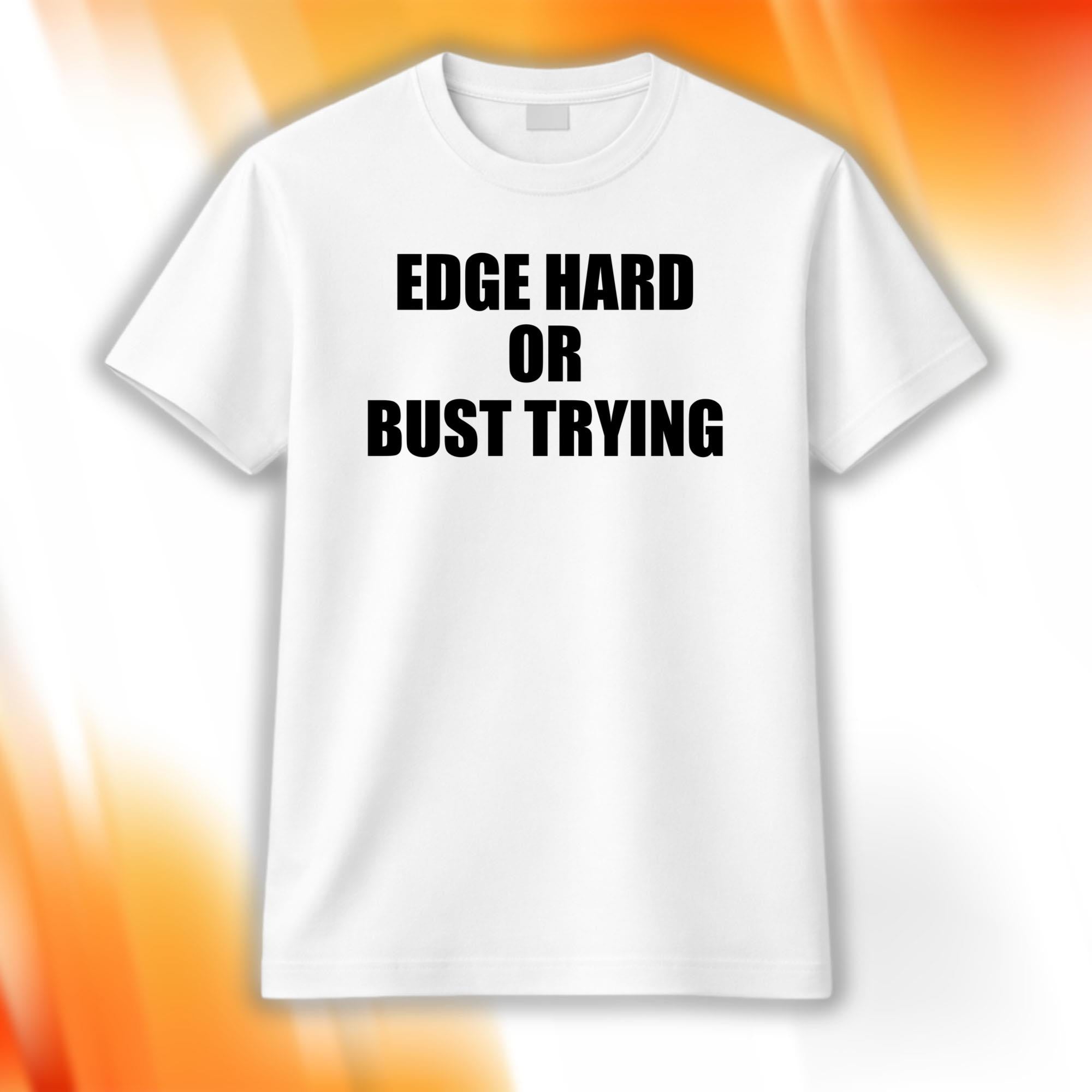 Edge Hard Or Bust Trying Shirt White Unique Gift For Boyfriend - Merchluma