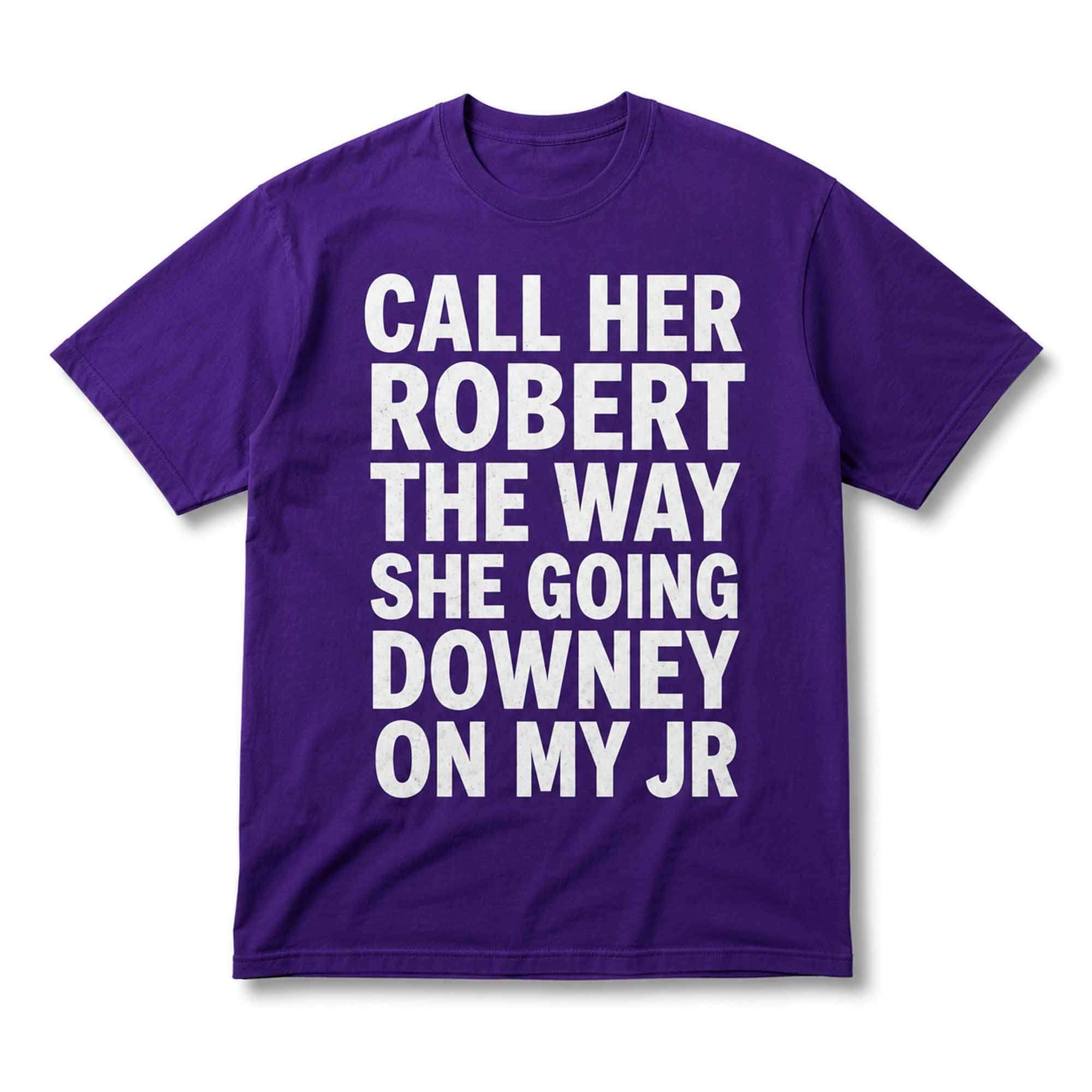 Call Her Robert The Way She Going Downey On My Jr Shirt Viral Internet Meme Clothing Gifts - Merchluma