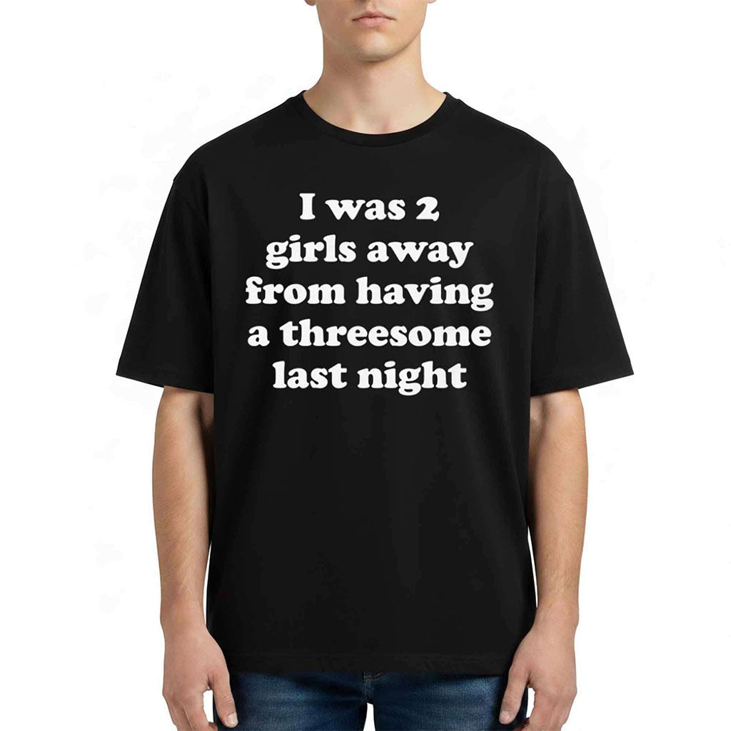 I Was 2 Girls Away From Having A Threesome Last Night Shirt Funny Quotes T-Shirt BFF Gifts - Merchluma