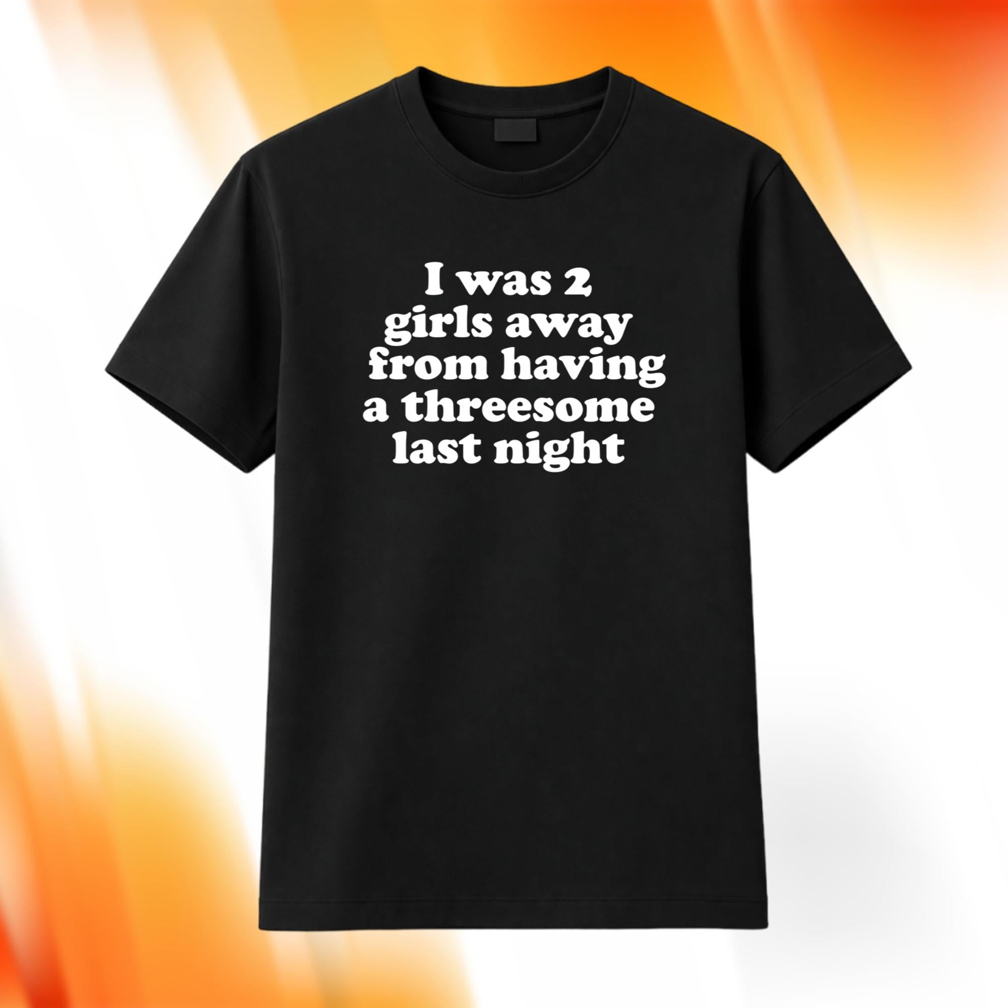I Was 2 Girls Away From Having A Threesome Last Night Shirt Funny Adult Humor Tee Gag Gifts - Merchluma