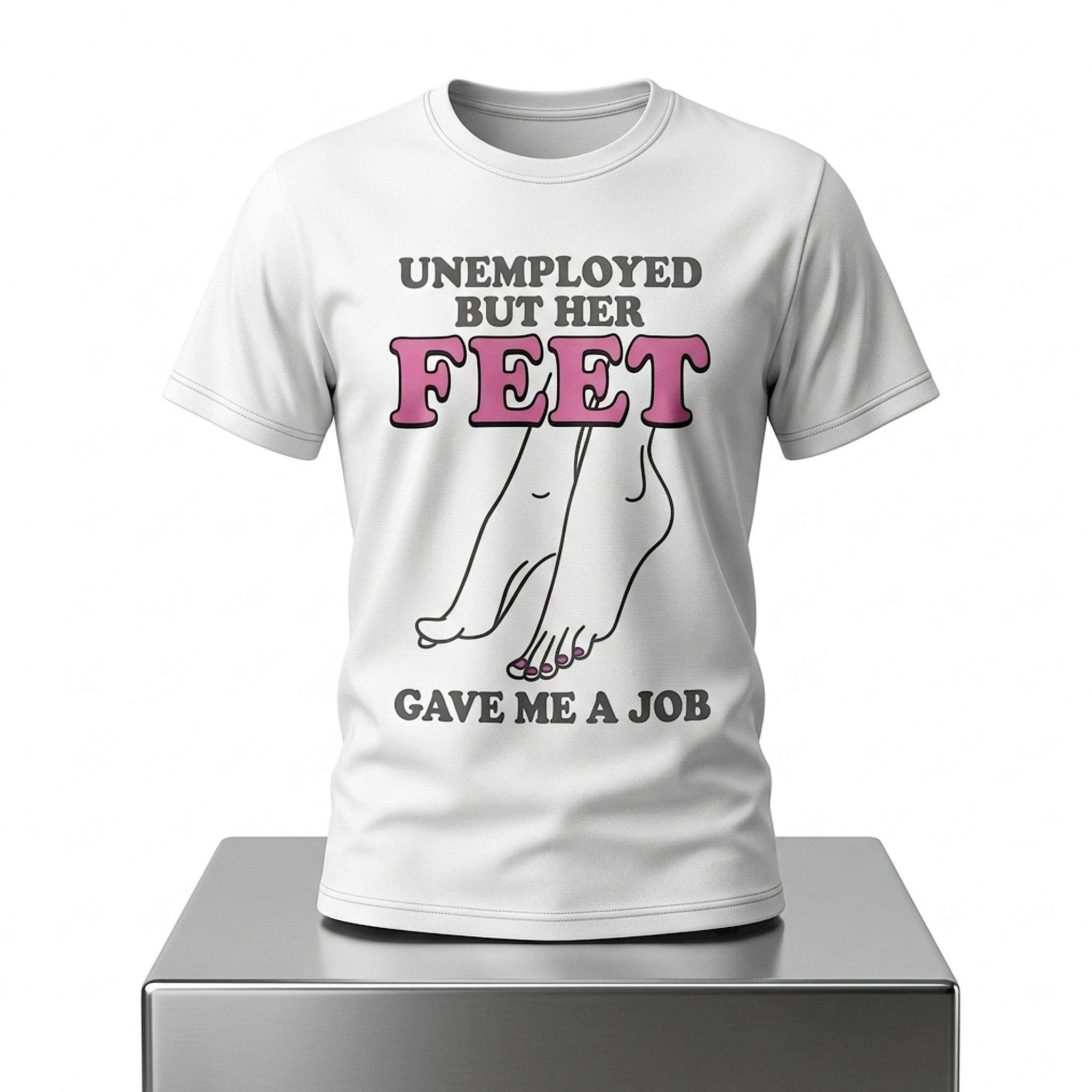 Unemployed But Her Feet Gave Me A Job Shirt Sarcastic Funny T-Shirt Gifts For BFF - Merchluma
