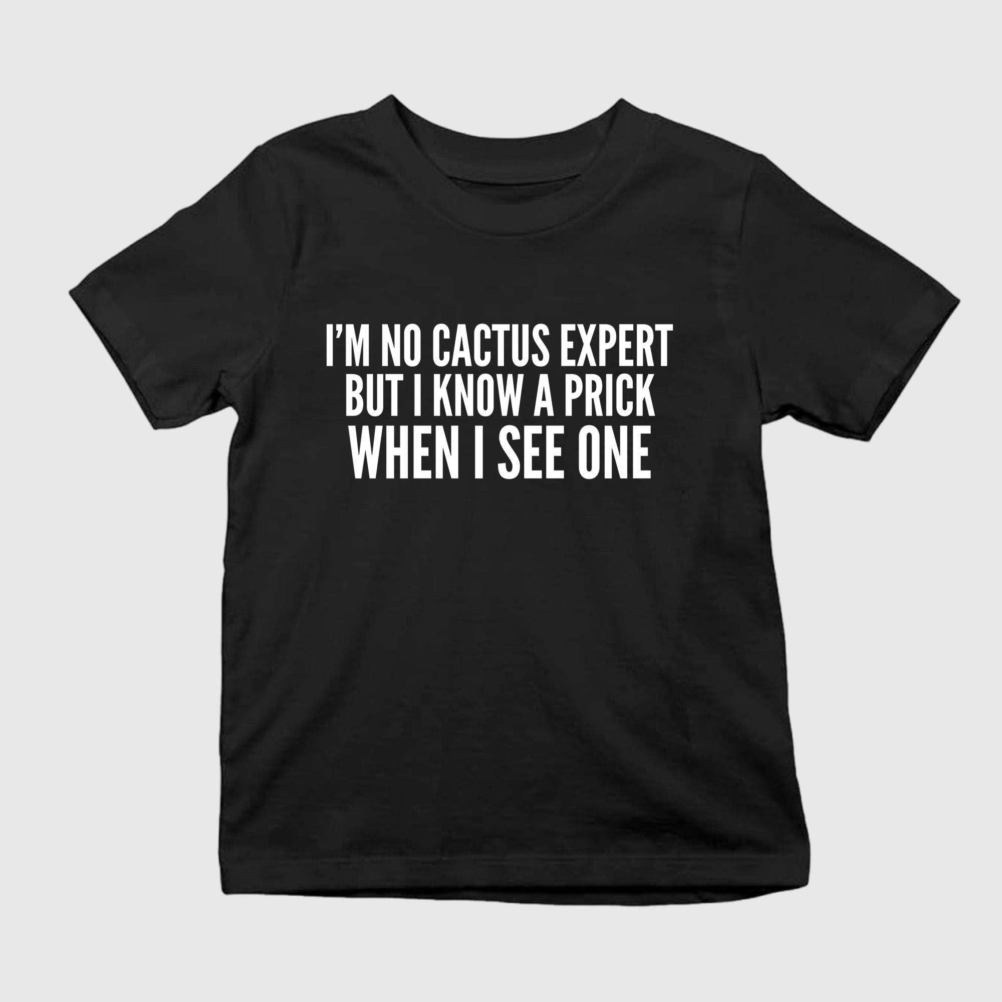 I'm No Cactus Expert But I Know A Prick When I See One Shirt Funny Quote T-Shirt Gift Ideas - Merchluma