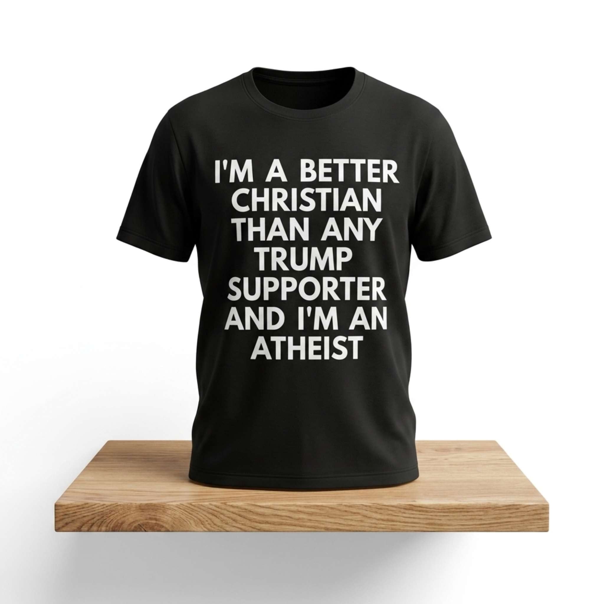 I'm A Better Christian Than Any Trump Supporter And I'm An Atheist Shirt Funny Gifts For Dad - Merchluma