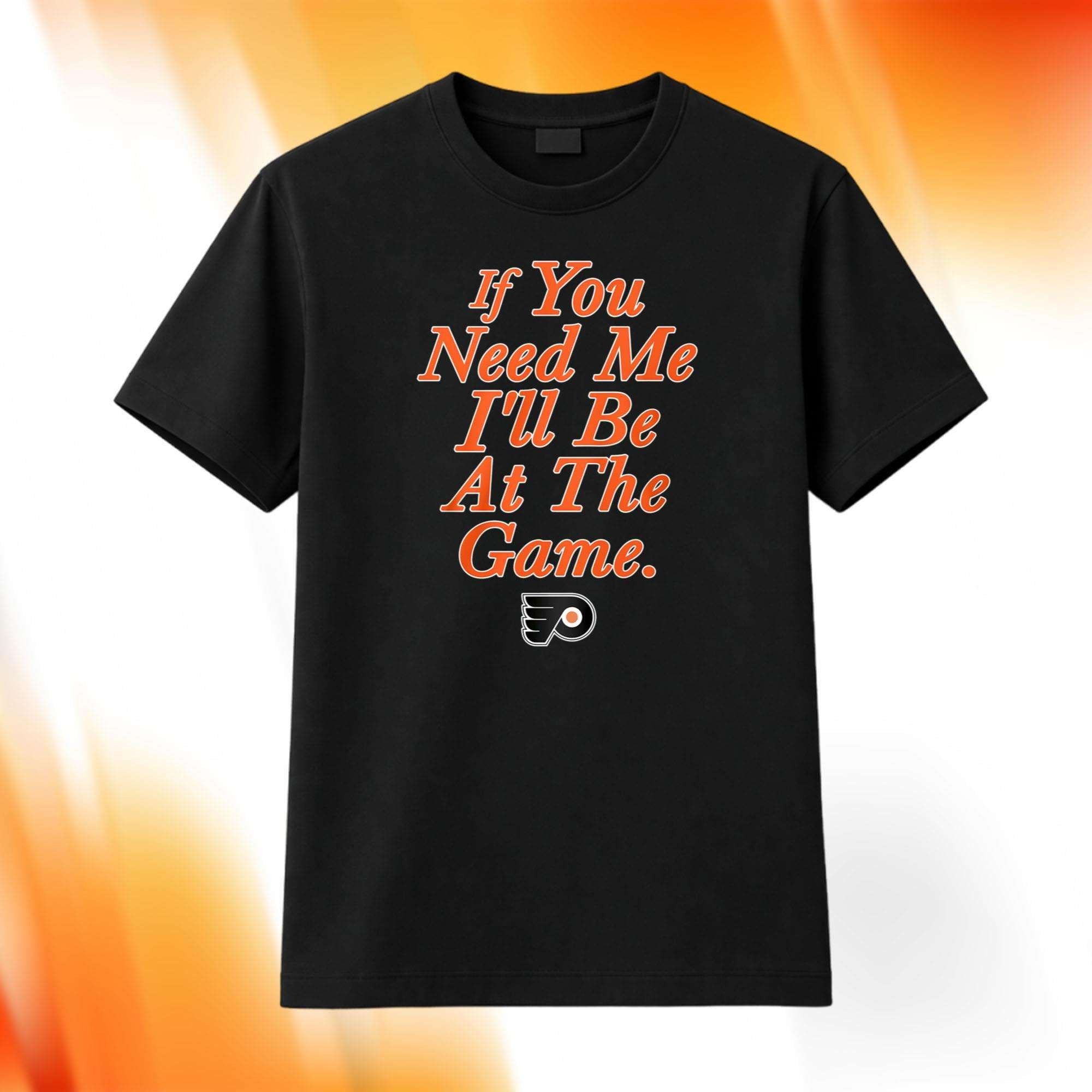 If You Need Me I'll Be At The Game Flyers Shirt Philadelphia Flyers Merch Gifts For Hockey Fan - Merchluma
