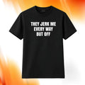 They Jerk Me Every Way But Off Shirt Funny Sarcastic Quote Black T-Shirt Gag Gifts - Merchluma