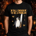 Penguin Tall Enough To Be A Problem T-Shirt Funny Humorous Shirt Gag Gift For Friends - Merchluma