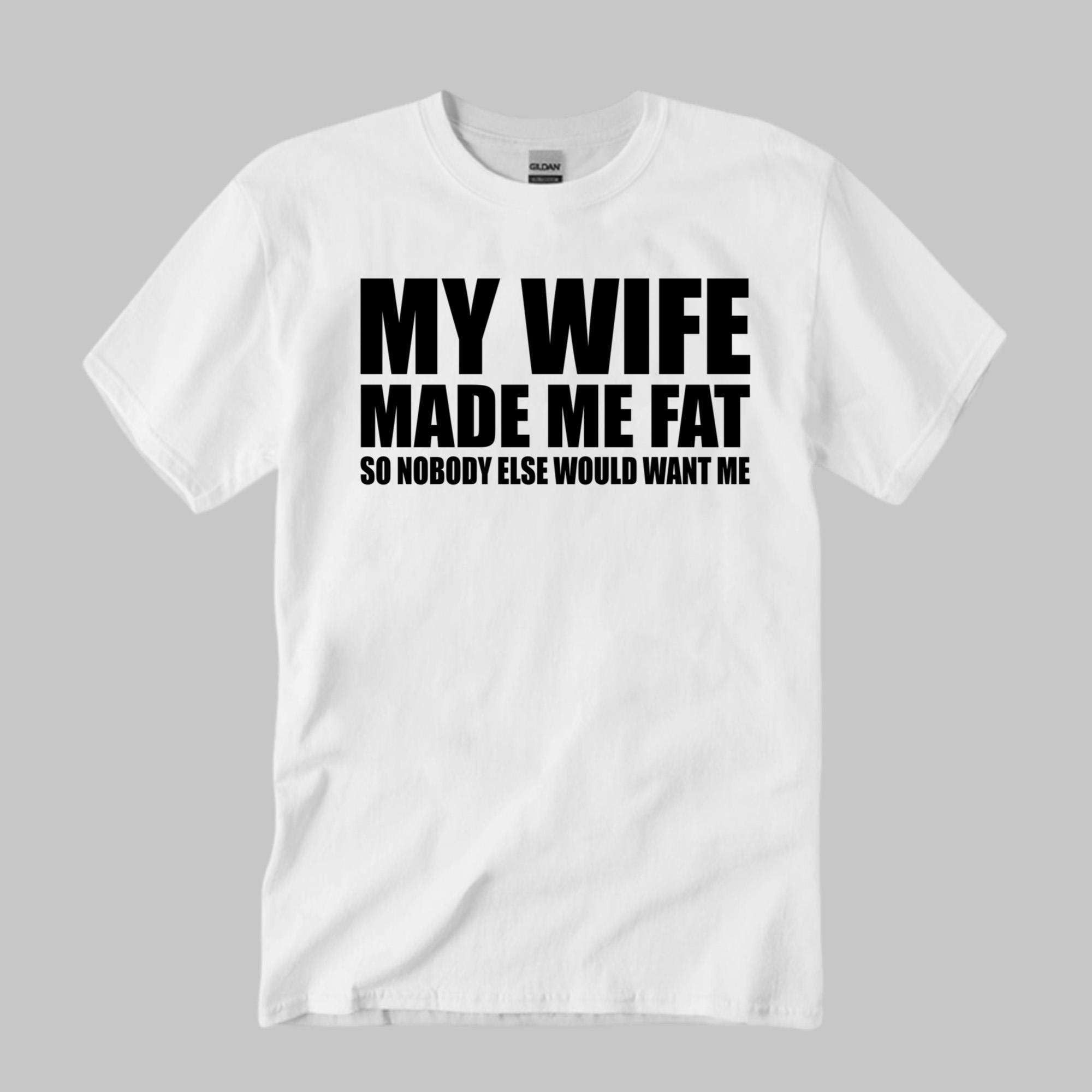 My Wife Made Me Fat So Nobody Else Would Want Me Shirt Funny Quote T-Shirt Him Gifts