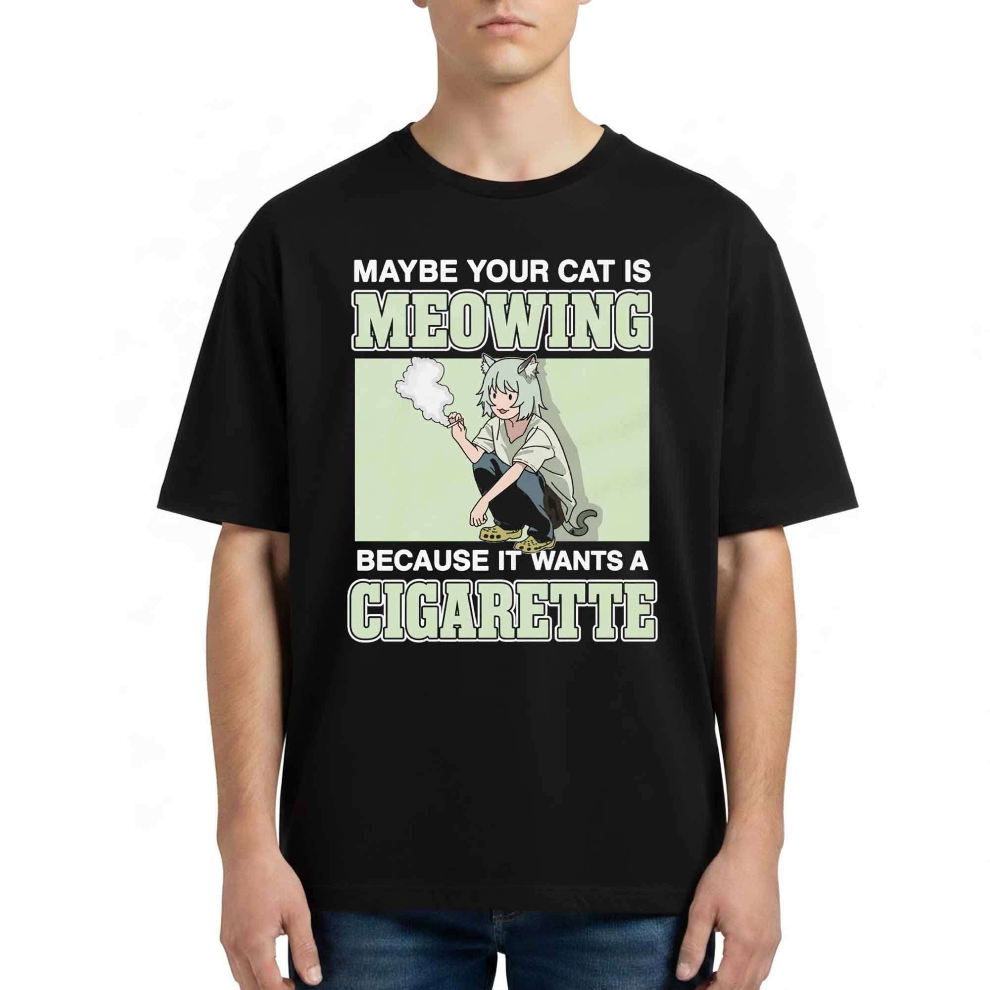 Maybe Your Cat Is Meowing Because It Wants A Cigarette Shirt Funny T-Shirt BFF Gifts - Merchluma