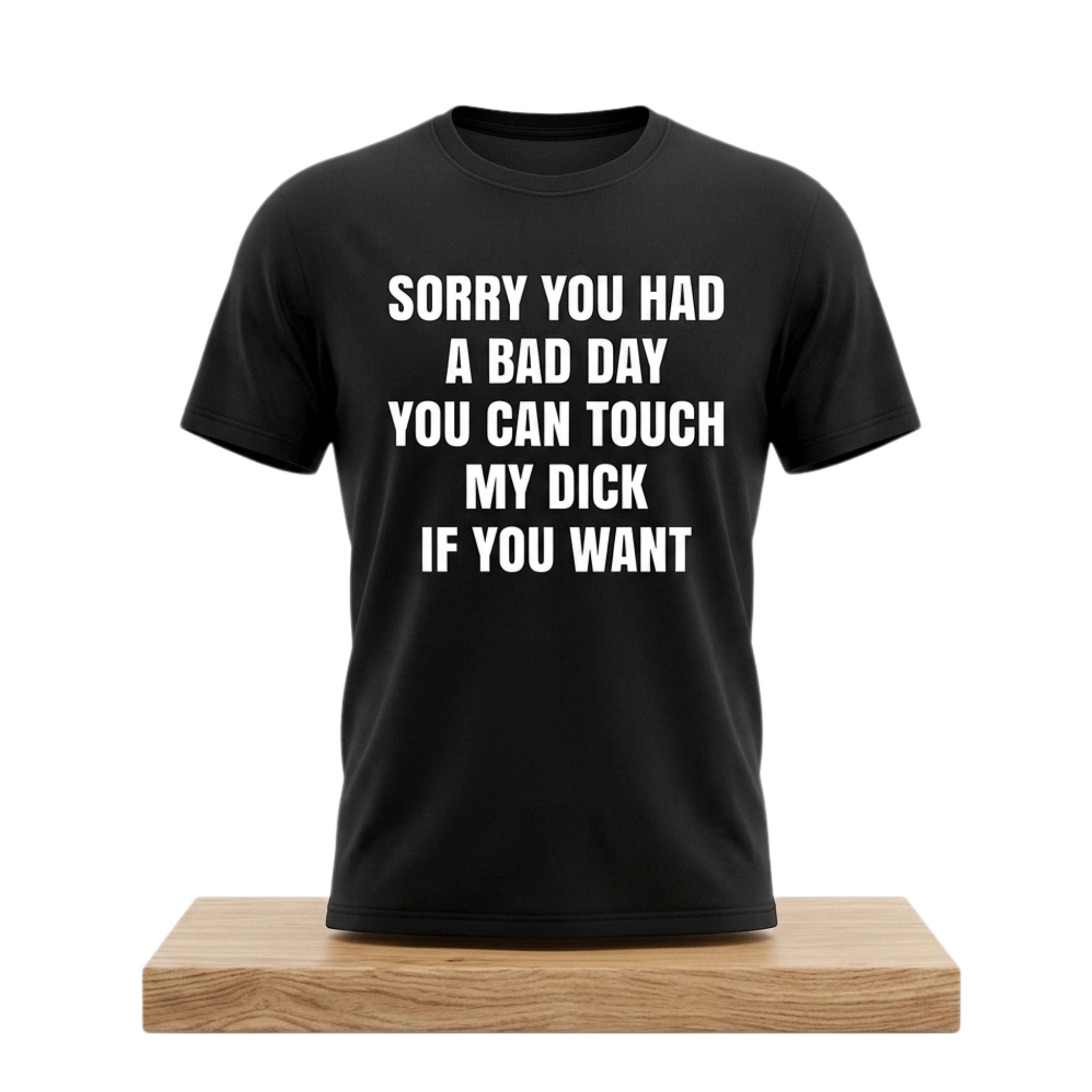 Sorry You Had A Bad Day You Can Touch My Dick If You Want Shirt Funny Adult T-Shirt Him Gifts - Merchluma