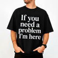 If You Need A Problem I'm Here T-Shirt Funny Sarcastic Quote Shirt Gag Gift For Friends - Merchluma