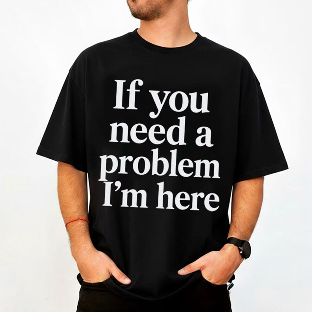 If You Need A Problem I'm Here T-Shirt Funny Sarcastic Quote Shirt Gag Gift For Friends - Merchluma
