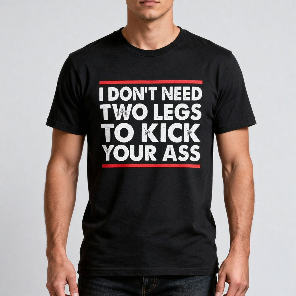 I Don_t Need Two Legs To Kick Your Ass T-Shirt Funny Shirt Gifts For Friends