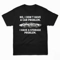 No I Don_t Have A Car Problem I Have A Storage Problem Shirt Funny Gifts For Car Lover