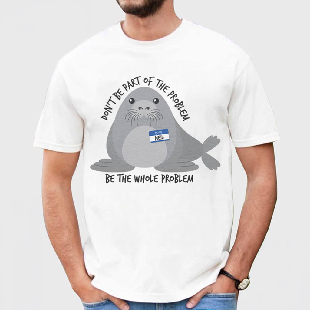 Neil The Seal Cute Be The Whole Problem T-Shirt Birthday Gift For BFF